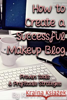How to Start a Successful Makeup Blog: The Proven Toolsand Strategies for Creating a Profitable Beauty Blog Kenn Andersen 9781720291329 Independently Published - książka