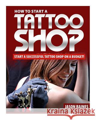 How to Start a Successful Tattoo Shop on a Budget Jason Raines 9781500574338 Createspace - książka