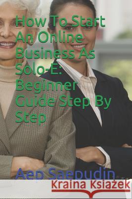 How to Start an Online Business as Solo-E: Beginner Guide Step by Step Aep Saepudin 9781799104124 Independently Published - książka