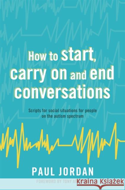 How to Start, Carry on and End Conversations: Scripts for Social Situations for People on the Autism Spectrum Paul Jordan Tony Attwood 9781785922459 Jessica Kingsley Publishers - książka