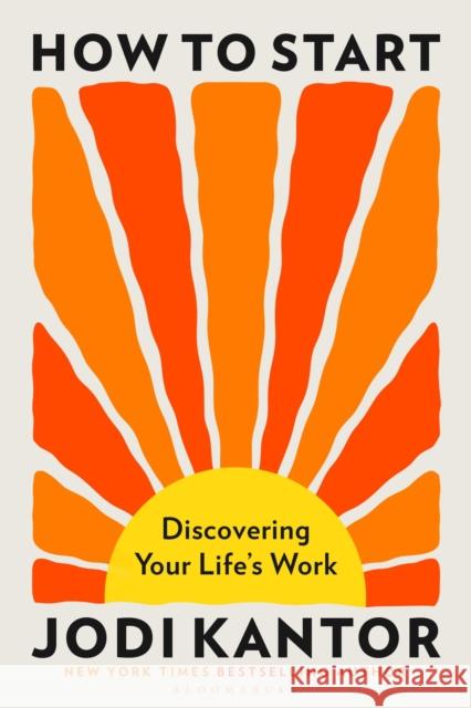 How to Start: Discovering Your Life's Work Jodi Kantor 9781037210112 Bloomsbury Publishing (UK) - książka