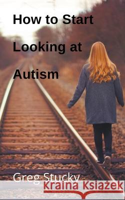 How to Start Looking at Autism Greg Stucky 9798201438326 Greg Stucky - książka