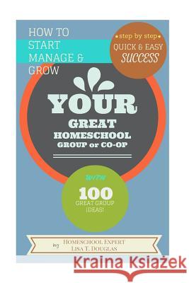 How To Start Manage and Grow Your GREAT Homeschool Group or Co-op: Step by Step Quick and Easy Success Douglas, Lisa T. 9781516818723 Createspace - książka