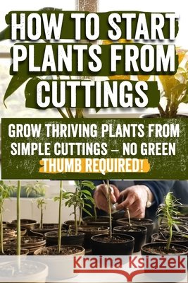 How to Start Plants from Cuttings: A Comprehensive Guide to Plant Propagation Techniques for Success - Master the Art of Growing Plants with Expert Tips, Tools, and Sustainable Practices Erna Hennie 9798335713115 Independently Published - książka