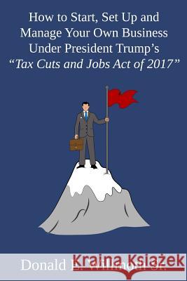 How to Start, Set Up and Manage Your Own Business Under President Trump's Tax Cuts and Jobs Act of 2017 Willmoth, Donald E., Sr. 9781644266571 Dorrance Publishing Co. - książka