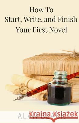 How to Start, Write, and Finish Your First Novel Alan Black 9781511522939 Createspace - książka