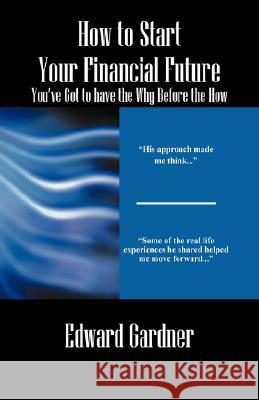 How to Start Your Financial Future - You've Got to have the Why Before the How Edward Gardner 9781432720391 Outskirts Press - książka