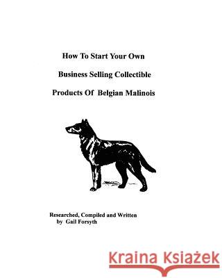 How To Start Your Own Business Selling Collectible Products Of Belgian Malinois Forsyth, Gail 9781438218502 Createspace - książka