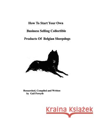 How To Start Your Own Business Selling Collectible Products Of Belgian Sheepdogs Forsyth, Gail 9781438218526 Createspace - książka