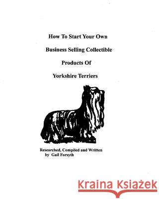 How To Start Your Own Business Selling Collectible Products Of Yorkshire Terriers Forsyth, Gail 9781434895455 Createspace - książka