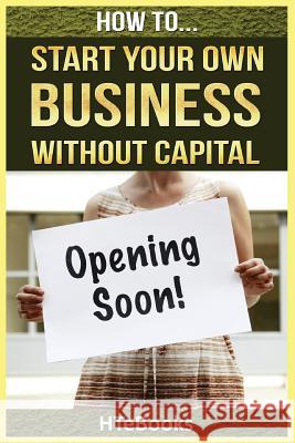 How To Start Your Own Business Without Capital: Quick Start Guide Htebooks 9781535161497 Createspace Independent Publishing Platform - książka