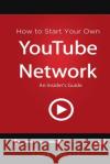 How to Start Your Own YouTube Network: An Insider's Guide Martell, Carey 9781532959363 Createspace Independent Publishing Platform