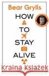 How to Stay Alive: The Ultimate Survival Guide for Any Situation Bear Grylls 9780552168793 Transworld Publishers Ltd