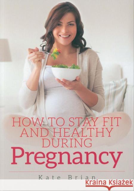 How to Stay Fit and Healthy During Pregnancy Kate Brian 9781526732095 Pen & Sword Books Ltd - książka