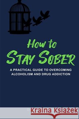 How to Stay Sober: A Practical Guide to Overcoming Alcoholism and Drug Addiction Melissa Caudle Emmanuel Nzuzu 9781649531575 Absolute Author Publishing House - książka