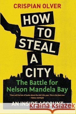 How to Steal a City: The Battle for Nelson Mandela Bay: An Inside Account Crispian Olver 9781868428205 Jonathan Ball Publishers - książka