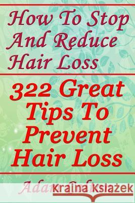 How To Stop And Reduce Hair Loss: 322 Great Tips To Prevent Hair Loss Colton, Adam 9781978445758 Createspace Independent Publishing Platform - książka