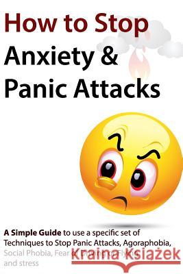 How to Stop Anxiety & Panic Attacks: A Simple Guide to using a specific set of Techniques to Stop Panic Attacks, Agoraphobia, Social Phobia, Fear of D Verschaeve, Geert 9781453718285 Createspace - książka