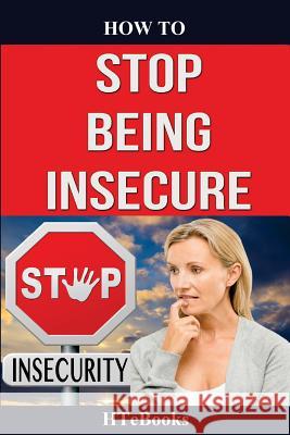 How To Stop Being Insecure: 25 Great Ways To Defeat Your Insecurities Htebooks 9781534967816 Createspace Independent Publishing Platform - książka