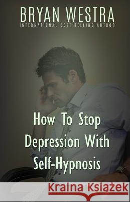 How To Stop Depression With Self-Hypnosis Westra, Bryan 9781522975700 Createspace Independent Publishing Platform - książka