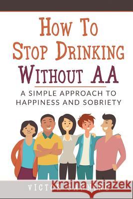 How to Stop Drinking Without AA: A Simple Approach to Happiness and Sobriety Victor Canning 9781977083586 Independently Published - książka