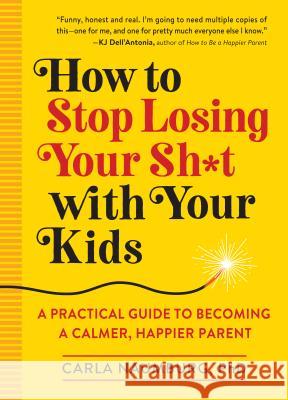 How to Stop Losing Your Sh*t with Your Kids: A Practical Guide to Becoming a Calmer, Happier Parent Naumburg, Carla 9781523505425 Workman Publishing - książka