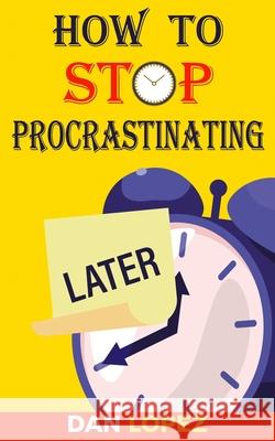 How to Stop Procrastinating: Developing Discipline With Hacks, Case Studies, Apps and Tools That Can Help Fight Procrastination and Get More Done i Dan Lopez 9781075569494 Independently Published - książka