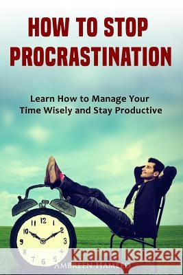 How to Stop Procrastination: Learn How to Manage Your Time Wisely and Stay Productive Ambreen Hameed 9781797625294 Independently Published - książka