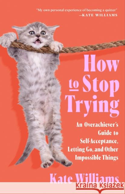 How to Stop Trying: An Overachiever's Guide to Self-Acceptance, Letting Go, and Other Impossible Things Kate Williams 9781250340900 Flatiron Books - książka