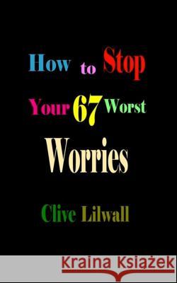 How to Stop Your 67 Worst Worries Clive Lilwall 9781515065395 Createspace - książka