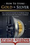How To Store Gold & Silver: The Complete Guide To Storing Gold And Silver In Off Site Vault Storage Facilities Shuler, Doyle 9781518868269 Createspace