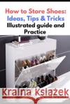 How to Store Shoes: Ideas, Tips & Tricks: Illustrated guide and Practice Dana Gates 9781689728614 Independently Published