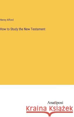 How to Study the New Testament Henry Alford   9783382129958 Anatiposi Verlag - książka