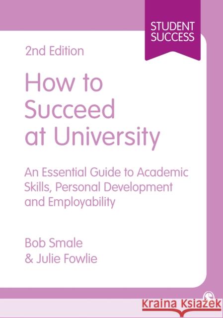 How to Succeed at University: An Essential Guide to Academic Skills, Personal Development & Employability Bob Smale Julie Fowlie 9781446295465 Sage Publications Ltd - książka