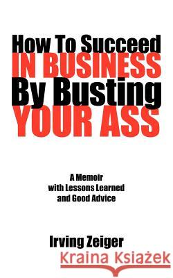 How To Succeed In Business By Busting Your Ass Irving Zeiger 9781425962166 Authorhouse - książka