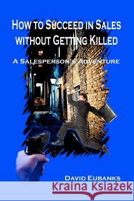 How to Succeed in Sales without Getting Killed: A Salesperson's Adventure Eubanks, David 9781477511435 Createspace - książka