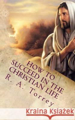 How to Succeed in the Christian Life: Christian Living R. a. Torrey 9781478236375 Createspace - książka