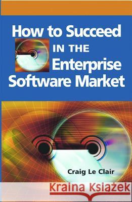 How to Succeed in the Enterprise Software Market Craig LeClair 9781591408055 IRM Press - książka