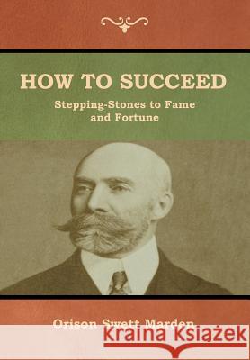 How to Succeed; Or, Stepping-Stones to Fame and Fortune Orison Swett Marden 9781618953391 Bibliotech Press - książka