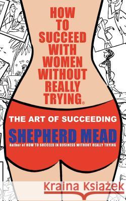 How to Succeed with Women Without Really Trying: The Art of Succeeding (Illustrated) Shepherd Mead Claude Smith 9781470113230 Createspace - książka