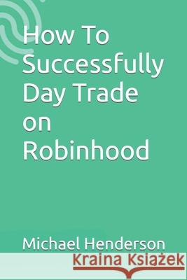 How To Successfully Day Trade on Robinhood Michael Henderson 9781981069668 Independently Published - książka