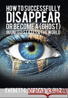 How to successfully disappear or become a (Ghost) in United States & the world: Book 2 Borders, Everett 9781499037029 Xlibris Corporation - książka