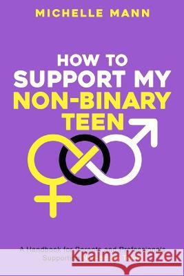 How To Support My Non-Binary Teen: A Guide for Parents and Caregivers Michelle Mann   9781088108468 IngramSpark - książka