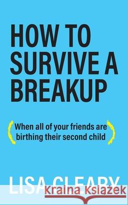 How to Survive a Breakup: (When all of your friends are birthing their second child) Cleary, Lisa 9781627202664 Apprentice House - książka