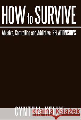 How to Survive Abusive, Controlling and Addictive Relationships Cynthia Kelly 9781449750534 WestBow Press - książka