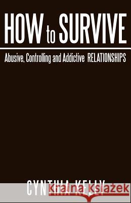 How to Survive Abusive, Controlling and Addictive Relationships Cynthia Kelly 9781449751821 WestBow Press - książka