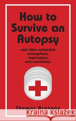 How To Survive An Autopsy: and other outlandish assumptions, impressions and revelations Thomas Brennan 9781587905872 Regent Press - książka