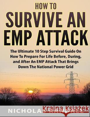How To Survive An EMP Attack: The Ultimate 10 Step Survival Guide On How To Prepare For Life Before, During, and After an EMP Attack That Brings Dow Randall, Nicholas 9781975993795 Createspace Independent Publishing Platform - książka