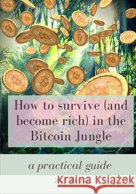 How to survive (and become rich) in the Bitcoin Jungle: a practical guide John Smith 9780244095192 Lulu.com - książka