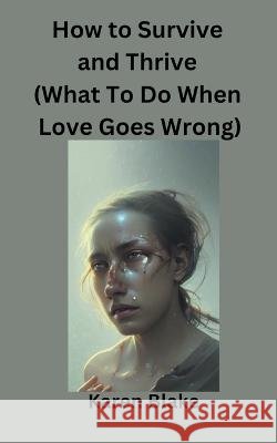 How To Survive and Thrive (What To Do When Love Goes Wrong) Karen Blake   9798215600290 John Buxton Publishing - książka